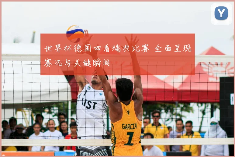 世界杯德国回看瑞典比赛 全面呈现赛况与关键瞬间