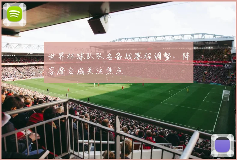 世界杯球队队名备战赛程调整，阵容磨合成关注焦点