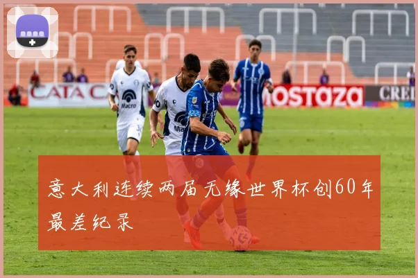 意大利连续两届无缘世界杯创60年最差纪录