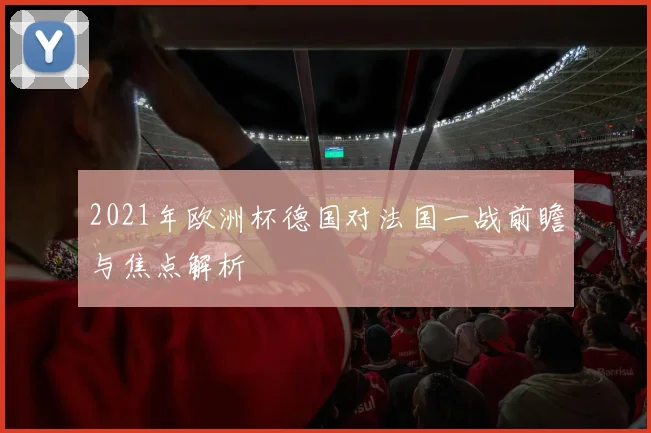 2021年欧洲杯德国对法国一战前瞻与焦点解析