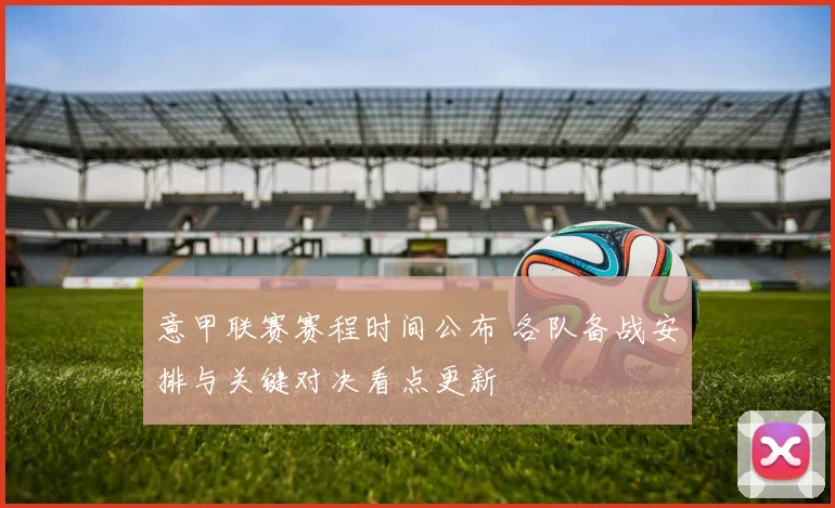 意甲联赛赛程时间公布 各队备战安排与关键对决看点更新