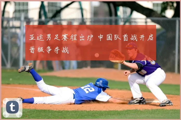 亚运男足赛程出炉 中国队首战开启晋级争夺战