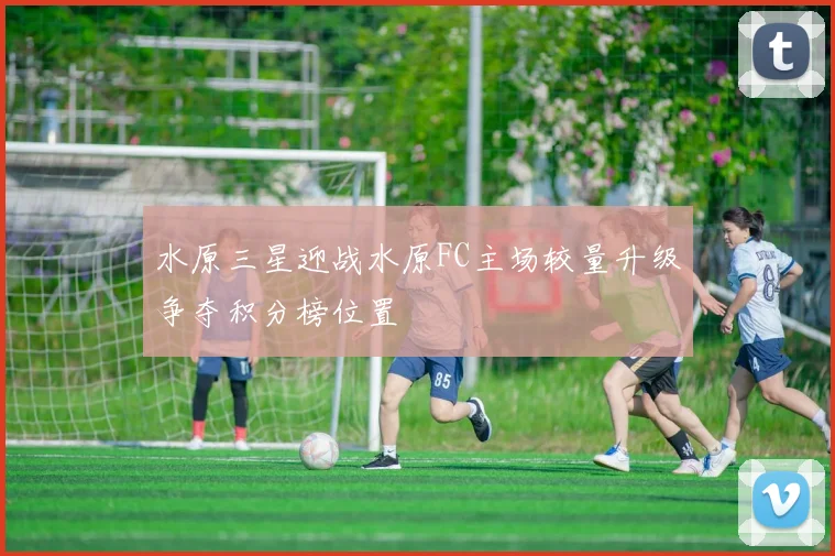 水原三星迎战水原FC主场较量升级争夺积分榜位置