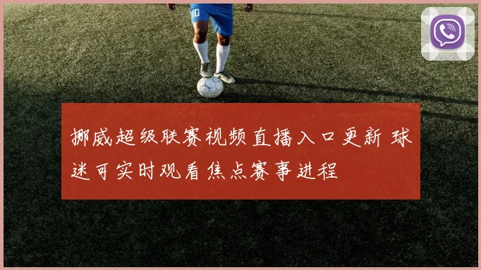 挪威超级联赛视频直播入口更新 球迷可实时观看焦点赛事进程