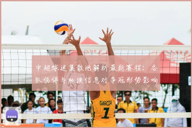 中超球迷集散地解析最新赛程：各队伤停与轮换信息对争冠形势影响