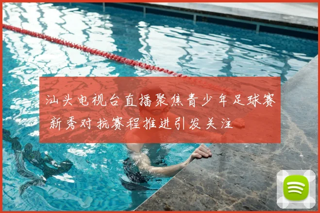汕头电视台直播聚焦青少年足球赛 新秀对抗赛程推进引发关注
