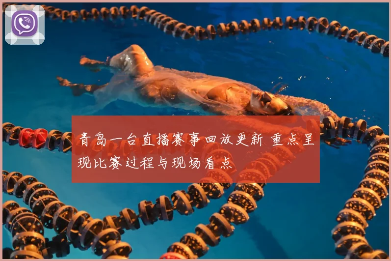 青岛一台直播赛事回放更新 重点呈现比赛过程与现场看点