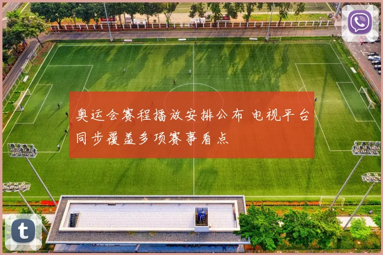 奥运会赛程播放安排公布 电视平台同步覆盖多项赛事看点
