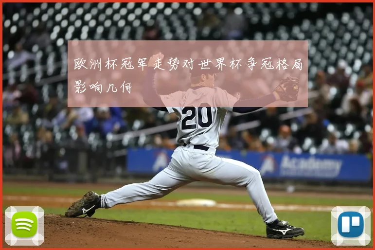 欧洲杯冠军走势对世界杯争冠格局影响几何