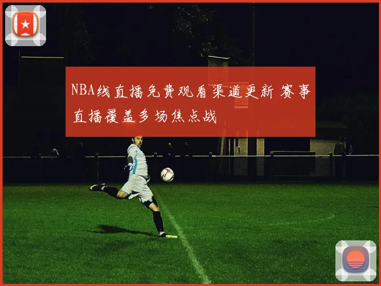 NBA线直播免费观看渠道更新 赛事直播覆盖多场焦点战