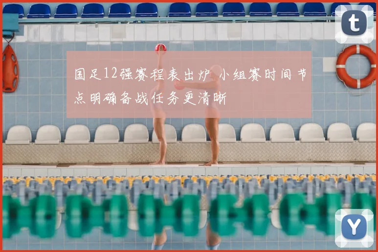 国足12强赛程表出炉 小组赛时间节点明确备战任务更清晰
