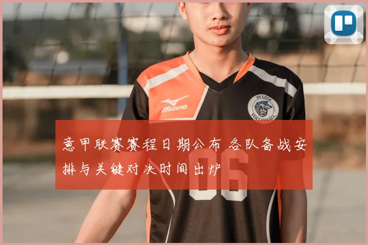 意甲联赛赛程日期公布 各队备战安排与关键对决时间出炉