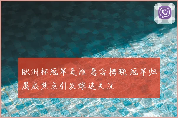 欧洲杯冠军是谁 悬念揭晓 冠军归属成焦点引发球迷关注