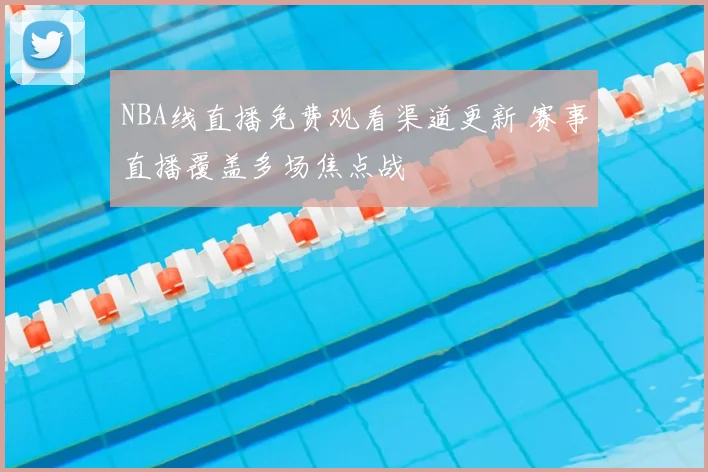 NBA线直播免费观看渠道更新 赛事直播覆盖多场焦点战