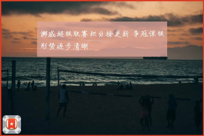 挪威超级联赛积分榜更新 争冠保级形势逐步清晰