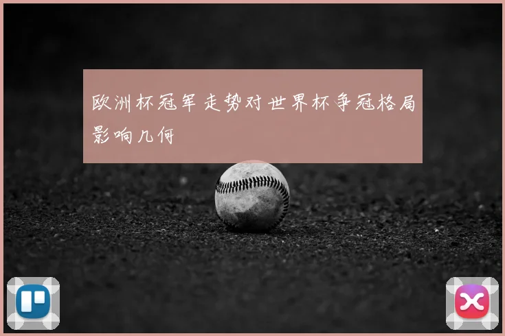 欧洲杯冠军走势对世界杯争冠格局影响几何