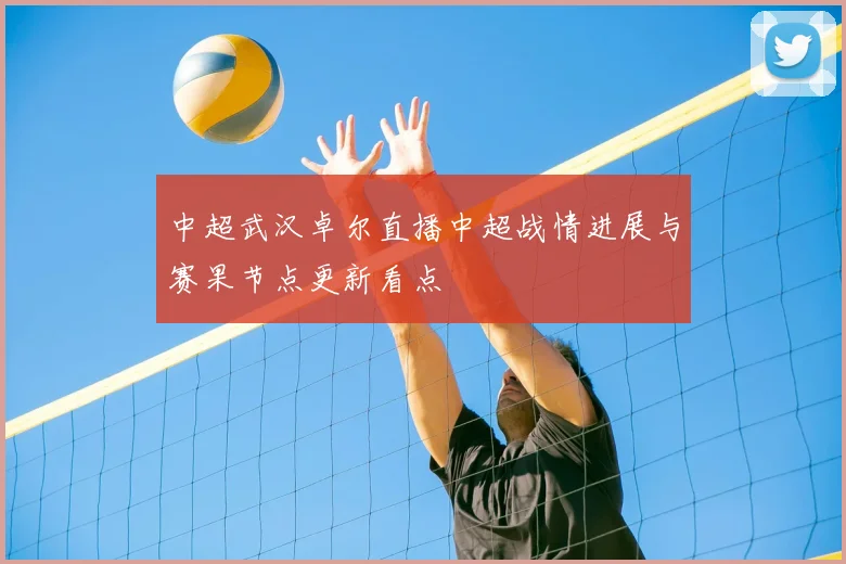 中超武汉卓尔直播中超战情进展与赛果节点更新看点