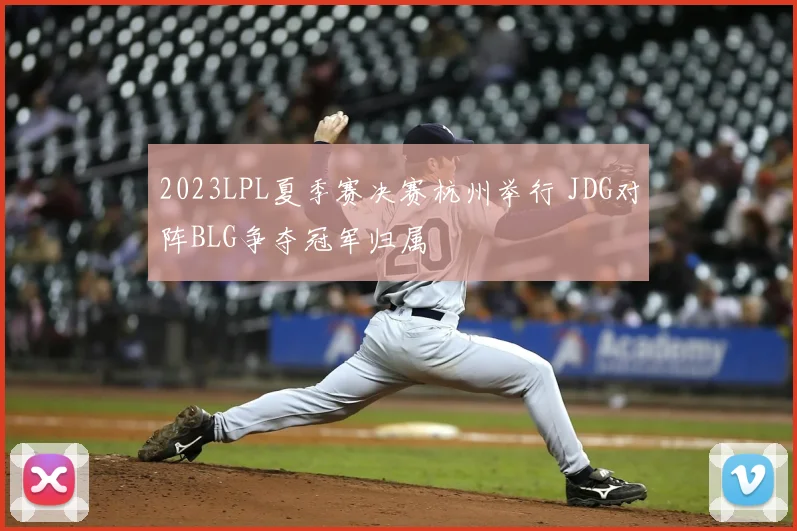 2023LPL夏季赛决赛杭州举行 JDG对阵BLG争夺冠军归属