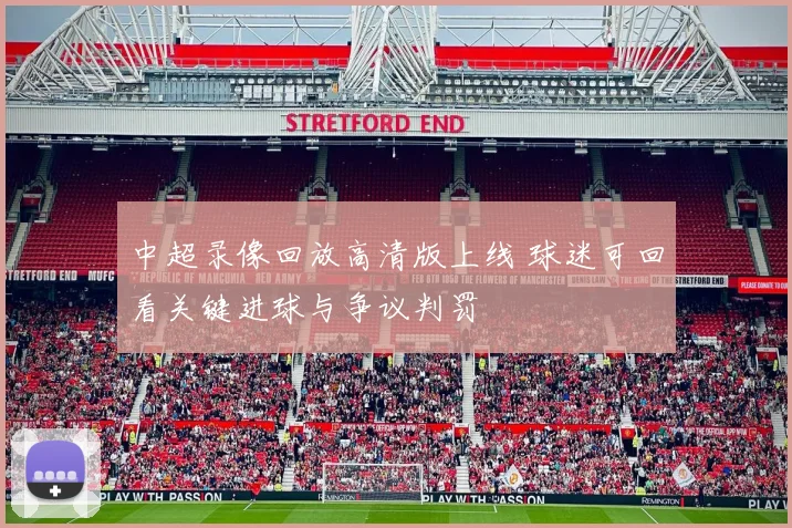 中超录像回放高清版上线 球迷可回看关键进球与争议判罚
