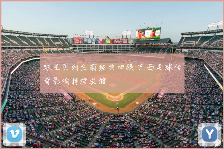 球王贝利生前经典回顾 巴西足球传奇影响持续发酵
