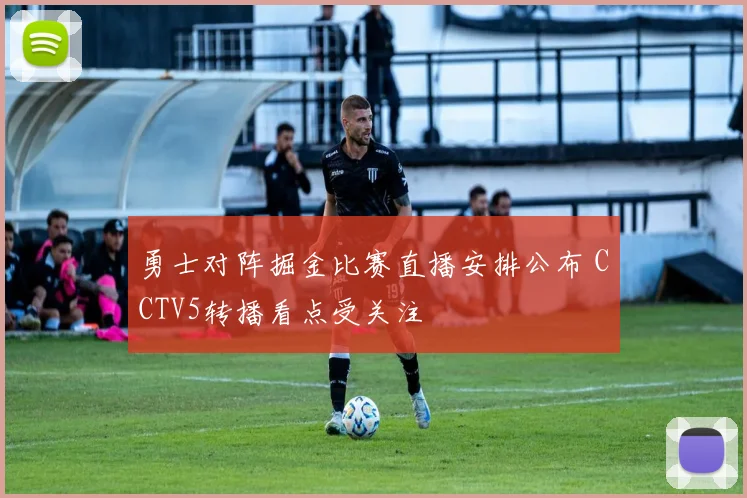勇士对阵掘金比赛直播安排公布 CCTV5转播看点受关注