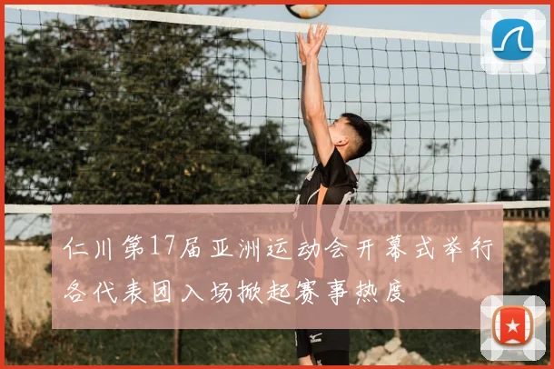 仁川第17届亚洲运动会开幕式举行各代表团入场掀起赛事热度