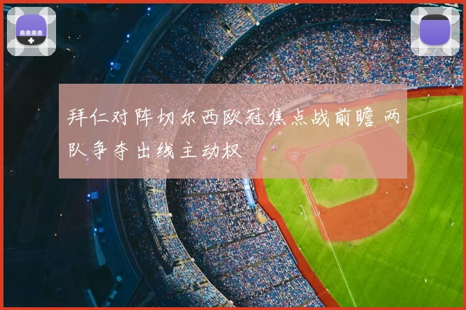拜仁对阵切尔西欧冠焦点战前瞻 两队争夺出线主动权