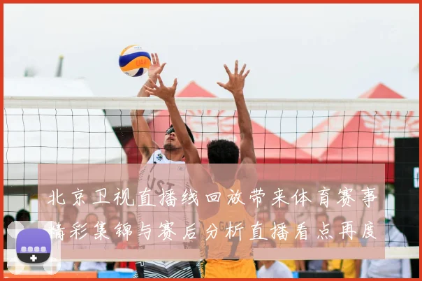 北京卫视直播线回放带来体育赛事精彩集锦与赛后分析直播看点再度升温