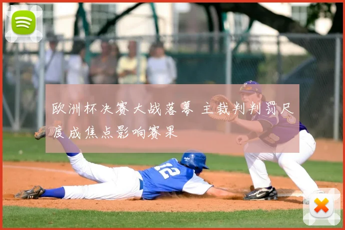 欧洲杯决赛大战落幕 主裁判判罚尺度成焦点影响赛果