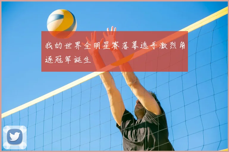 我的世界全明星赛落幕选手激烈角逐冠军诞生