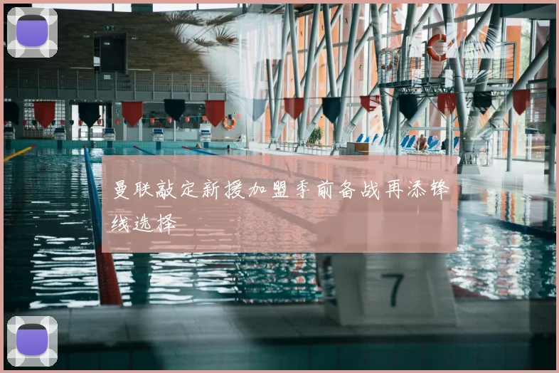 曼联敲定新援加盟季前备战再添锋线选择