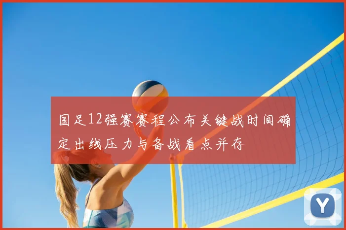 国足12强赛赛程公布关键战时间确定出线压力与备战看点并存