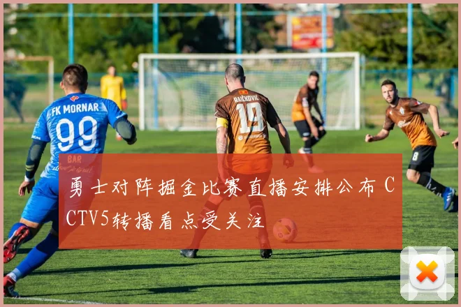 勇士对阵掘金比赛直播安排公布 CCTV5转播看点受关注
